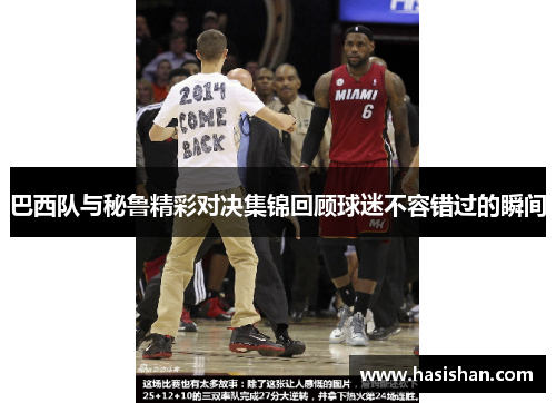 巴西队与秘鲁精彩对决集锦回顾球迷不容错过的瞬间